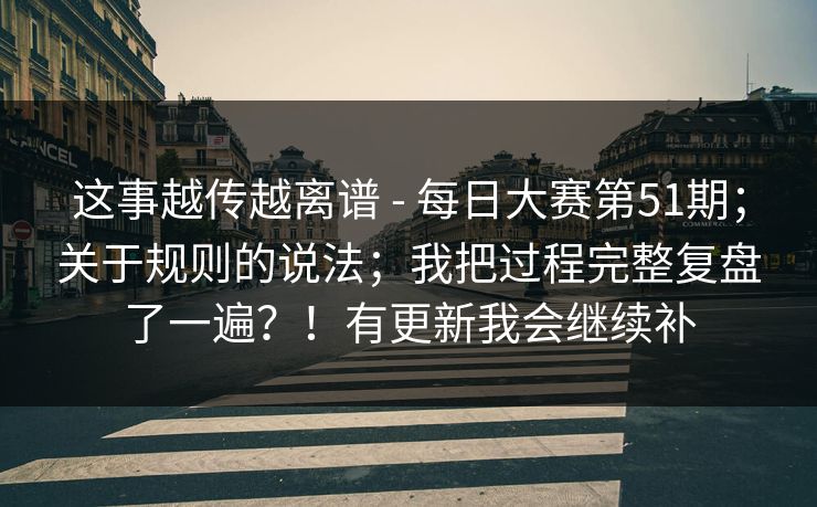 这事越传越离谱 - 每日大赛第51期;关于规则的说法;我把过程完整复盘了一遍?!有更新我会继续补 第1张 这事越传越离谱 - 每日大赛第51期;关于规则的说法;我把过程完整复盘了一遍?!有更新我会继续补 第1张