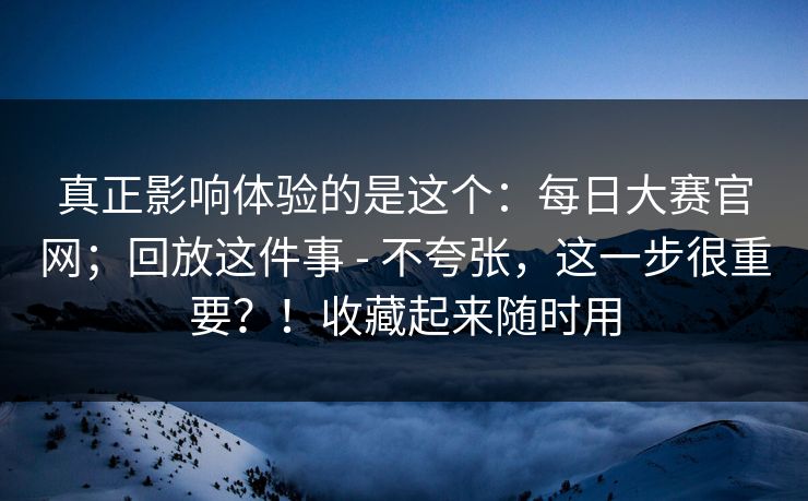 真正影响体验的是这个:每日大赛官网;回放这件事 - 不夸张,这一步很重要?!收藏起来随时用 第1张 真正影响体验的是这个:每日大赛官网;回放这件事 - 不夸张,这一步很重要?!收藏起来随时用 第1张