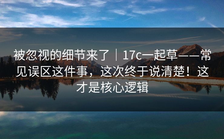 被忽视的细节来了｜17c一起草——常见误区这件事，这次终于说清楚！这才是核心逻辑