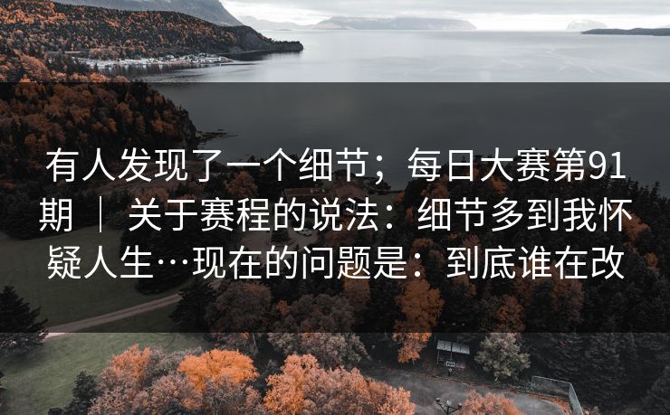 有人发现了一个细节；每日大赛第91期 ｜ 关于赛程的说法：细节多到我怀疑人生…现在的问题是：到底谁在改  第1张