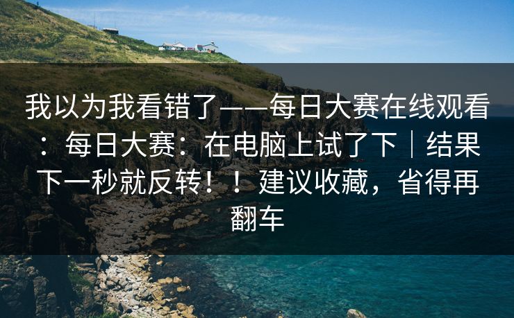 我以为我看错了——每日大赛在线观看：每日大赛：在电脑上试了下｜结果下一秒就反转！！建议收藏，省得再翻车  第1张
